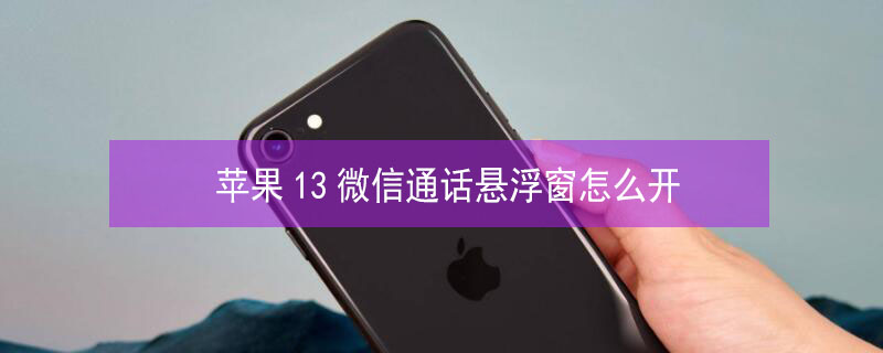 iPhone13微信通话悬浮窗怎么开 苹果13微信悬浮窗口聊天