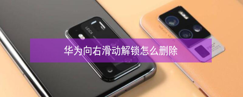 华为向右滑动解锁怎么删除 华为向右滑动解锁怎么删除应用