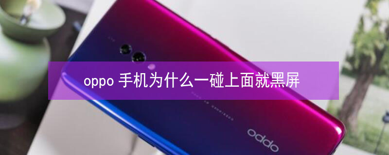 oppo手机为什么一碰上面就黑屏 oppo手机上面一碰到就黑屏