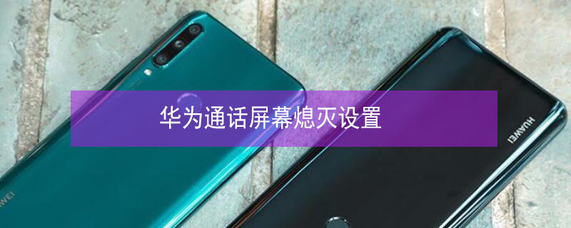 华为通话屏幕熄灭设置（华为怎么取消遮挡感应器黑屏）