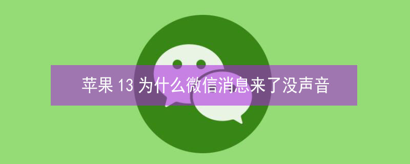 iPhone13为什么微信消息来了没声音 苹果13微信消息不提示怎么回事