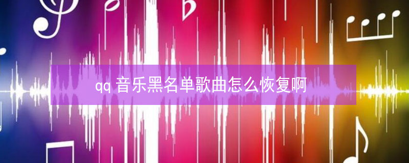 qq音乐黑名单歌曲怎么恢复啊 qq音乐音乐黑名单在哪里