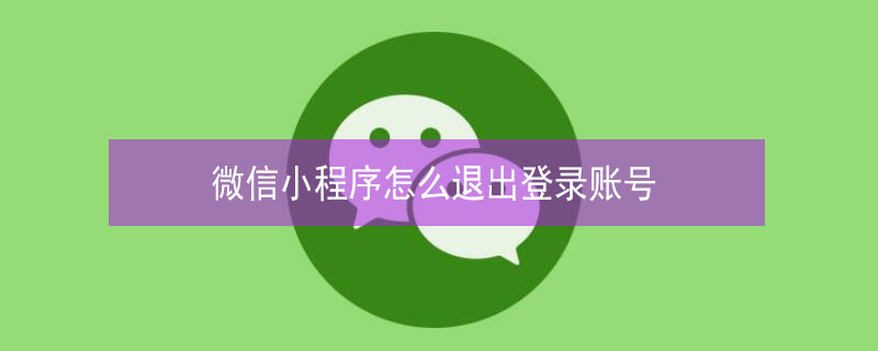 微信小程序怎么退出登录账号（微信小程序怎么退出登录账号手机）