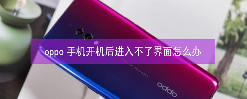 oppo手机开机后进入不了界面怎么办 oppo手机一直停留在开机界面