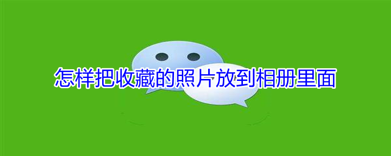 怎样把收藏的照片放到相册里面 怎样把收藏的照片放到相册里面呢