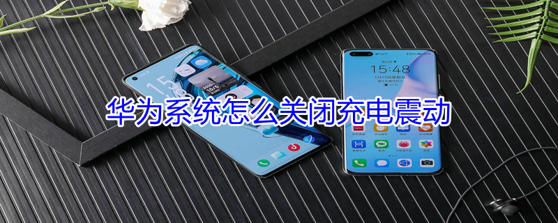 华为系统怎么关闭充电震动 华为怎样关闭充电时发出的声音