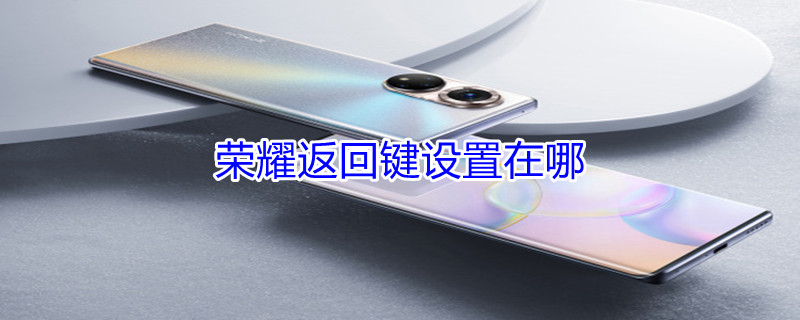 荣耀返回键设置在哪 荣耀返回键设置在哪设置