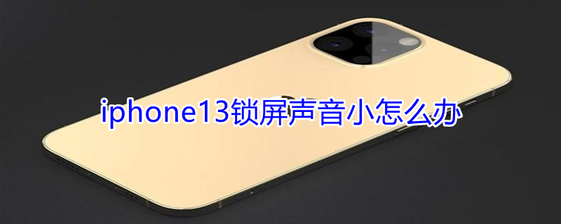 iPhone13锁屏声音小怎么办（ios13锁屏声音）