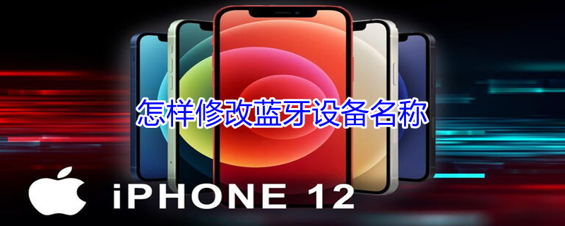 怎样修改蓝牙设备名称 iphone怎么设置蓝牙名字