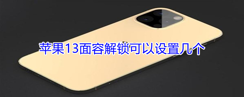 iPhone13面容解锁可以设置几个（苹果13人脸识别解锁能用几个脸）