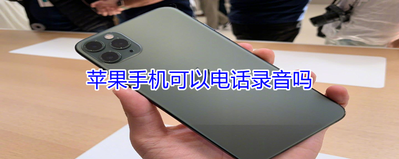 iPhone手机可以电话录音吗（iphone打电话可以录音么）