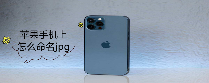 iPhone手机上怎么命名jpg 苹果手机照片命名jpg格式怎么弄