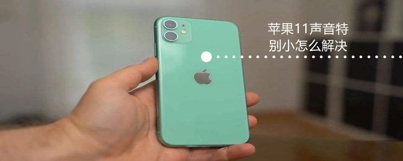 iPhone11声音特别小怎么解决 苹果11声音好小怎么办