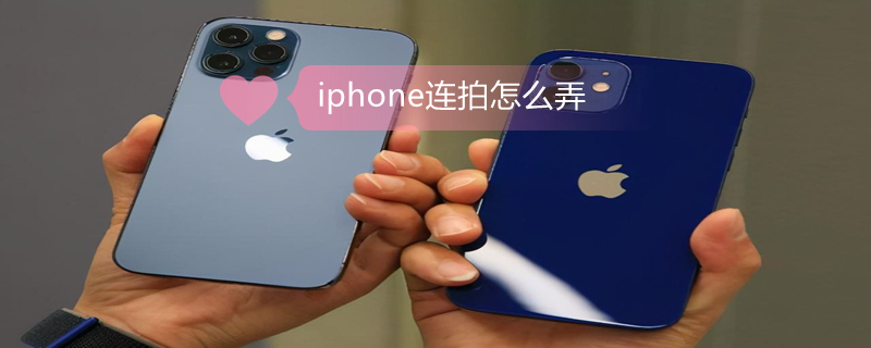 iPhone连拍怎么弄 iphone连拍怎么弄ios15