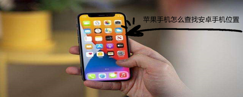 iPhone手机怎么查找安卓手机位置（iphone手机怎么查找安卓手机位置定位）