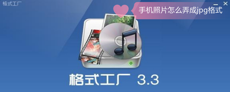 手机照片怎么弄成jpg格式（手机照片怎么弄成jpg格式发送）