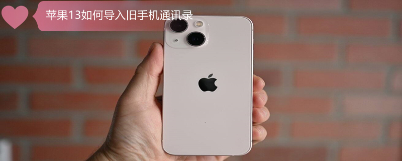 iPhone13如何导入旧手机通讯录 ios13怎么导入联系人