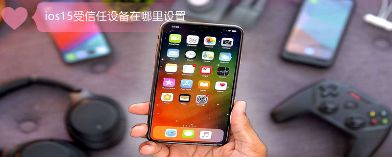 ios15受信任设备在哪里设置（ios 受信任）