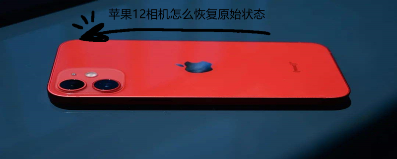 iPhone12相机怎么恢复原始状态（苹果12如何恢复相机默认设置）