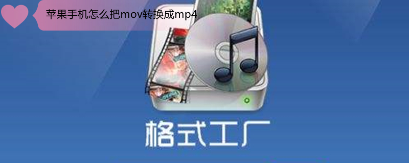iPhone手机怎么把mov转换成mp4 苹果手机怎么把mov视频转换成mp4格式