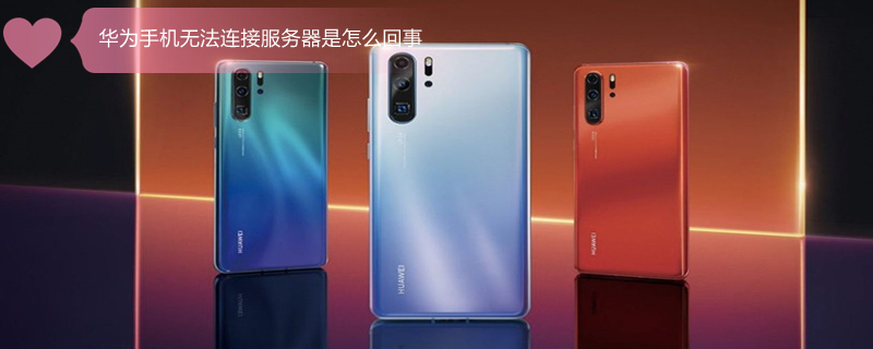 华为手机无法连接服务器是怎么回事 华为手机无法连接服务器是怎么回事啊
