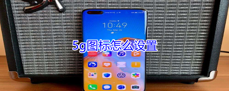 5g图标怎么设置（5g图标怎么设置在桌面上）