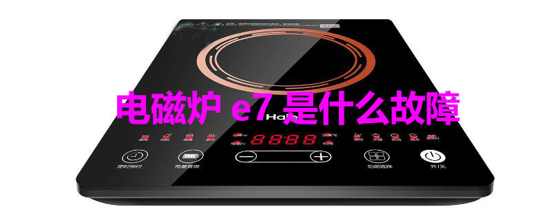 电磁炉e7是什么故障 电磁炉E7是什么故障?