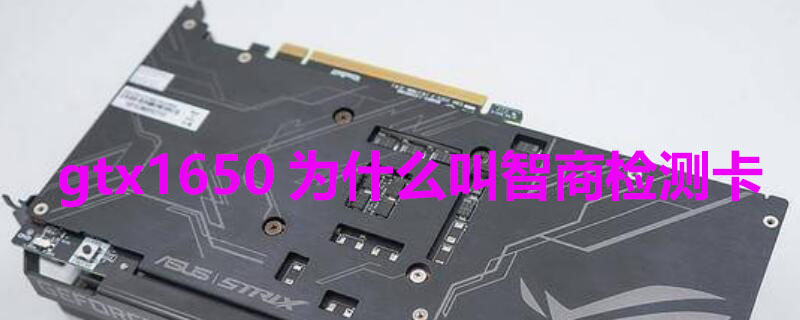 gtx1650为什么叫智商检测卡 1650显卡为什么叫智商检测卡