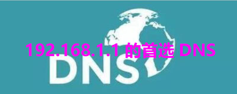 192.168.1.1的首选DNS 192.168.1.1的首选dns和备用dns