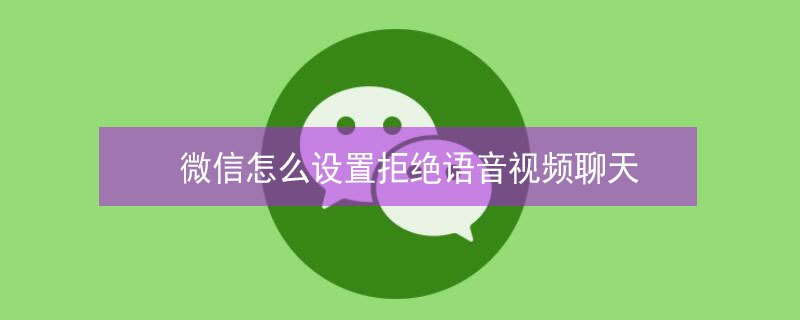 微信怎么设置拒绝语音视频聊天（微信怎么设置拒绝语音视频聊天呢）