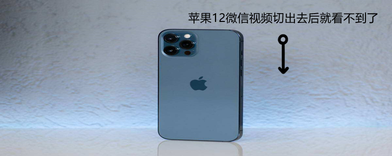 iPhone12微信视频切出去后就看不到了 iphone12pro微信视频切出去