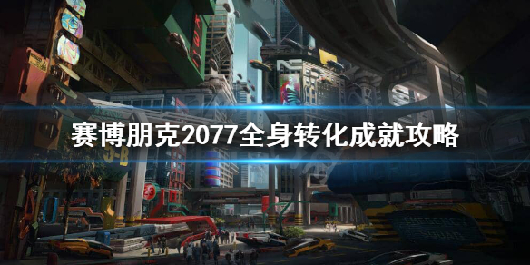 赛博朋克2077全身转化成就怎么完成（2077 全身转化）