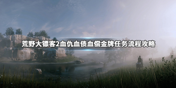 荒野大镖客2血仇血债血偿金牌任务流程攻略_网