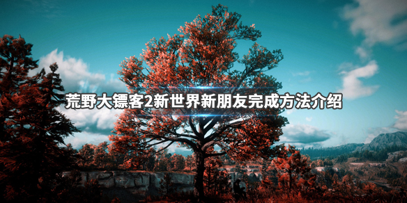 荒野大镖客2新世界新朋友任务流程 荒野大镖客2新世界新朋友任务流程图