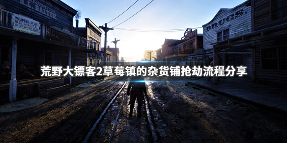 荒野大镖客2草莓镇的杂货铺怎么抢（荒野大镖客2草莓镇的商店）