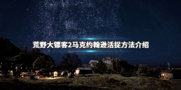 荒野大镖客2马克约翰逊怎么抓 荒野大镖客2马克约翰逊在哪里