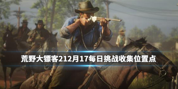 荒野大镖客212月17每日挑战收集位置点 荒野大镖客27月13日