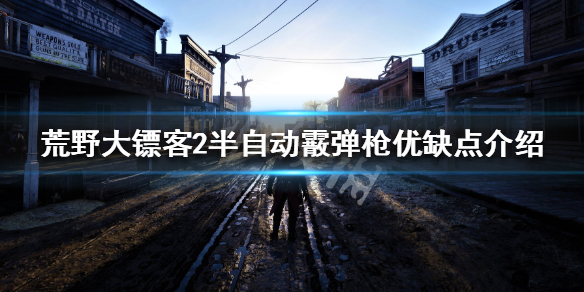 荒野大镖客2半自动霰弹枪怎么玩 荒野大镖客2半自动霰弹枪怎么样