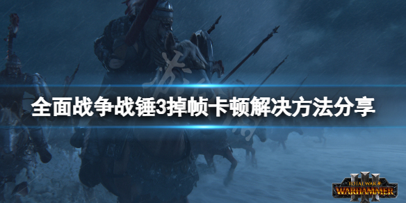 全面战争战锤3卡顿怎么办 全面战争战锤3游戏视频