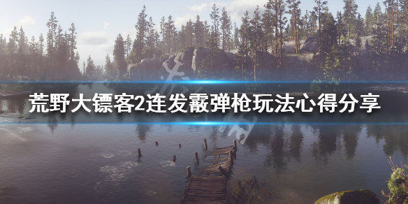 荒野大镖客2连发霰弹枪怎么使用（荒野大镖客2连发霰弹枪怎么使用视频）