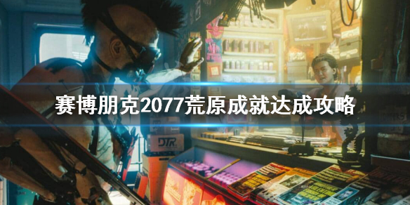 赛博朋克2077荒原成就怎么做 2077荒原精神病无法触发