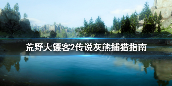 荒野大镖客2传说灰熊在哪（荒野大镖客2传说灰熊在哪抓）