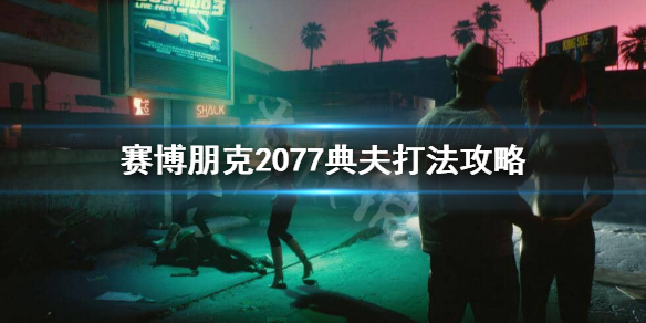 赛博朋克2077典夫怎么打（2077恶原典夫打不死）