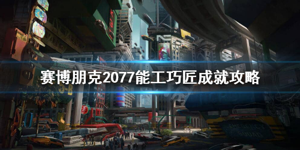 赛博朋克2077能工巧匠成就怎么完成（2077 能工巧匠）