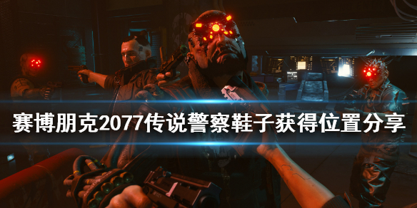 赛博朋克2077传说警察鞋子怎么获得 赛博朋克2077传说警察套装