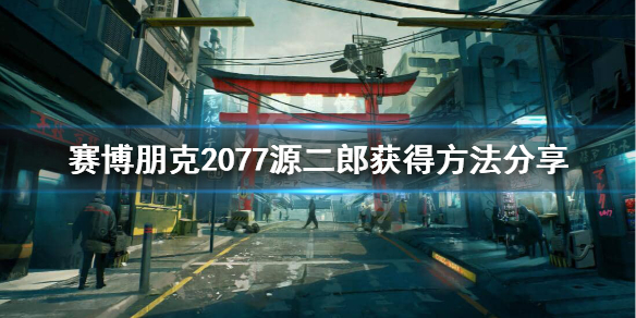 赛博朋克2077源二郎怎么获得 2077源二郎在哪