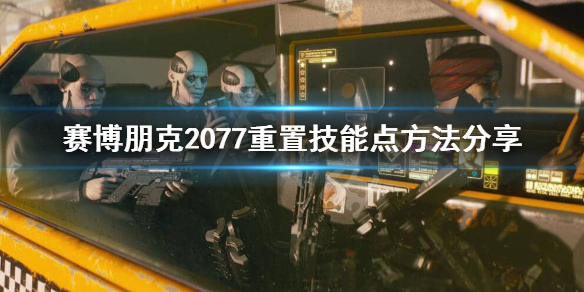 赛博朋克2077怎么重置技能点（赛博朋克2077如何重置技能）