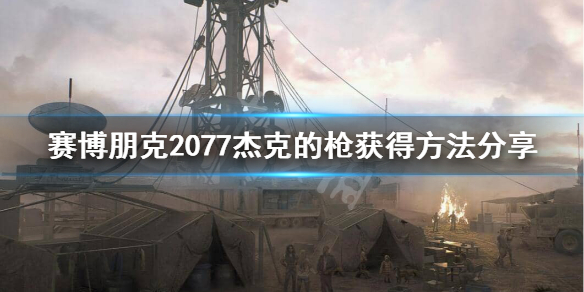 赛博朋克2077杰克的枪怎么获得 赛博朋克2077杰克的枪怎么拿