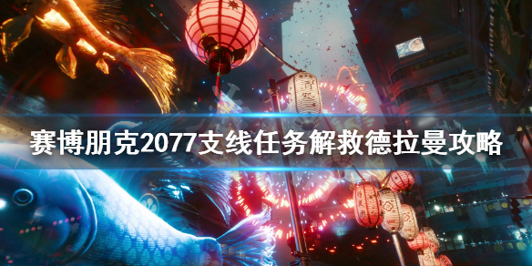 赛博朋克2077解救德拉曼任务怎么完成 赛博朋克2077 救德拉曼