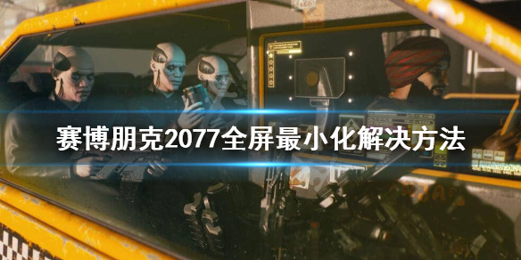 赛博朋克2077全屏不了怎么办 赛博朋克2077win7不能全屏